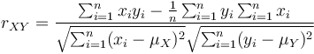 
r_{XY} = \frac{\sum_{i=1}^nx_iy_i-\frac{1}{n}\sum_{i=1}^ny_i\sum_{i=1}^nx_i}{\sqrt{\sum_{i=1}^n(x_i-\mu_X)^2}\sqrt{\sum_{i=1}^n(y_i-\mu_Y)^2}}
