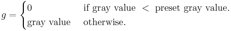 g = \begin{cases} 0  & \text{if gray value } < \text{ preset gray value.}\\
\text{gray value }&\text{otherwise.} \end{cases}