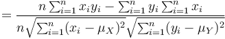 
 = \frac{n\sum_{i=1}^nx_iy_i-\sum_{i=1}^ny_i\sum_{i=1}^nx_i}{n\sqrt{\sum_{i=1}^n(x_i-\mu_X)^2}\sqrt{\sum_{i=1}^n(y_i-\mu_Y)^2}}
