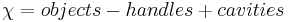 \chi = objects - handles + cavities