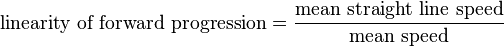 
    \text{linearity of forward progression} = \frac{ \text{mean straight line speed} }{ \text{ mean speed } }
  