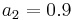 a_{2}=0.9