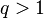 q>1